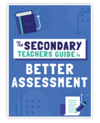 The Secondary Teacher’s Guide to Better Assessment